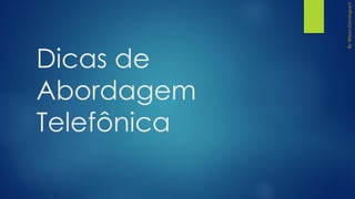Dicas de
Abordagem
Telefônica
 