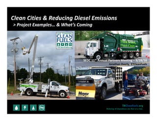 TNCleanFuels.org
Reducing oil dependence one fleet at a time.
SEDC 11th Annual Partners Meeting – 9/28/16
Jonathan Overly,  ETCleanFuels
Clean Cities & Reducing Diesel Emissions
> Project Examples… & What’s Coming
 