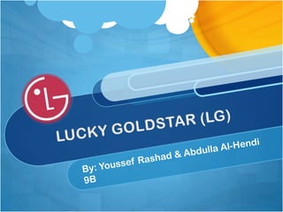 By: Youssef Rashad & Abdulla Al-Hendi 9B LUCKY GOLDSTAR (LG) 