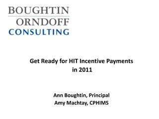 Get Ready for HIT Incentive Payments  in 2011 Ann Boughtin, Principal Amy Machtay, CPHIMS 
