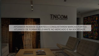 APOIAMOS NOSSOS CLIENTES A CONQUISTAREM MARCAS FORTES
ATUANDO DE FORMA RELEVANTE NO MERCADO E NA SOCIEDADE.
 