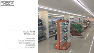 Cliente: PORT
PDV Brasília
Estudo Mix
Estudo de mobiliário
Comunicação visual
Sinalização
Sonorização
 
