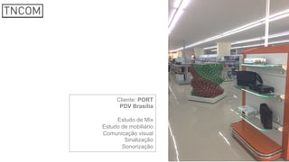 Cliente: PORT
PDV Brasília
Estudo de Mix
Estudo de mobiliário
Comunicação visual
Sinalização
Sonorização
 