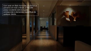 Com sede em Belo Horizonte (Gutierrez) e
parceiros em todo o Brasil, a TNCOM
possui excelente estrutura para
corresponder à demandas específicas de
qualquer cliente.
 