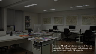 Mais de 45 colaboradores, sendo todos, da
recepção ao planejamento, profissionais que
respiram comunicação 24hs por dia.
 