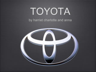 TOYOTA
by harriet charlotte and anna
 