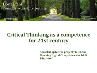 Critical Thinking as a competence
for 21st century
Dörte Stahl
Trainings, workshops, lectures
Digital Learning Scenarios | Media Competence | Social Media
A workshop for the project “TeDiCom -
Teaching Digital Competences in Adult
Education”
Lernallee.de
 