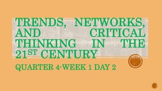 TRENDS, NETWORKS,
AND CRITICAL
THINKING IN THE
21ST CENTURY
QUARTER 4-WEEK 1 DAY 2
 