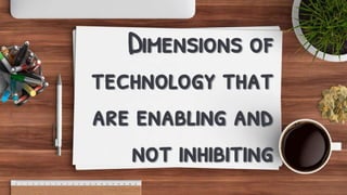 Dimensions of
technology that
are enabling and
not inhibiting
 
