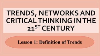 TRENDS, NETWORKS AND
CRITICALTHINKING INTHE
21ST CENTURY
Lesson 1: Definition of Trends
 