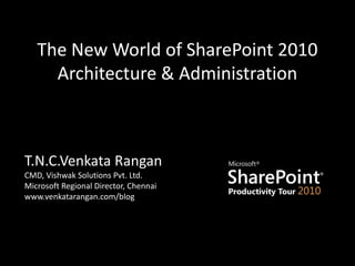 The New World of SharePoint 2010 Architecture & Administration T.N.C.Venkata RanganCMD, Vishwak Solutions Pvt. Ltd.Microsoft Regional Director, Chennaiwww.venkatarangan.com/blog  
