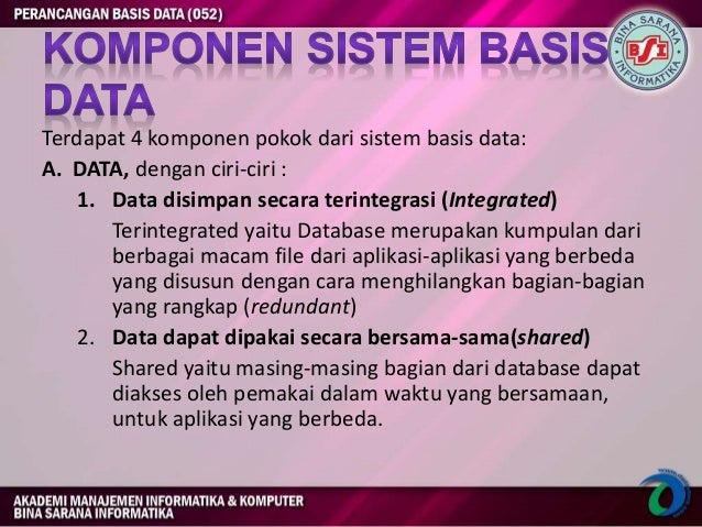 Terdapat 4 komponen pokok dari sistem basis data: A. DATA, dengan ciri-ciri: 1. Data tersimpan secara terintegrasi (Integr ...