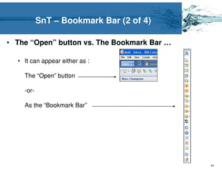 SnT – Bookmark Bar (2 of 4)

• The “Open” button vs. The Bookmark Bar …

  • It can appear either as :

    The “Open” button

    -or-

    As the “Bookmark Bar”




                                             11
 