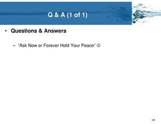Q & A (1 of 1)

• Questions & Answers

  – “Ask Now or Forever Hold Your Peace” ☺




                                             137
 