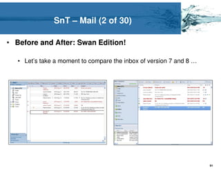 SnT – Mail (2 of 30)

• Before and After: Swan Edition!

   • Let’s take a moment to compare the inbox of version 7 and 8 …




                                                                     91
 