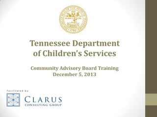 Tennessee Department
of Children’s Services
Community Advisory Board Training
December 5, 2013
Facilitated by:

 