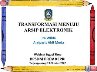 TRANSFORMASI MENUJU
ARSIP ELEKTRONIK
Webinar Ngopi Time
BPSDM PROV KEPRI
Tanjungpinang, 19 Oktober 2022
Ira Wilda
Arsiparis Ahli Muda
 