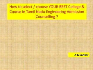 A G Sankar
How to select / choose YOUR BEST College &
Course in Tamil Nadu Engineering Admission
Counselling ?
 