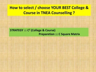How to select / choose YOUR BEST College &
Course in TNEA Counselling ?
STRATEGY ::: C2 (College & Course)
Preparetion ::: C Square Matrix
 