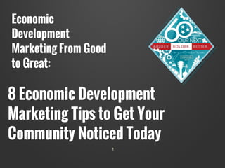 1
Economic
Development
Marketing From Good
to Great:
8 Economic Development
Marketing Tips to Get Your
Community Noticed Today
 