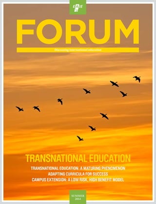 SUMMER
2014
Discussing international education
TRANSNATIONALEDUCATION
TRANSNATIONAL EDUCATION: A MATURING PHENOMENON
ADAPTING CURRICULA FOR SUCCESS
CAMPUS EXTENSION: A LOW RISK, HIGH BENEFIT MODEL
 