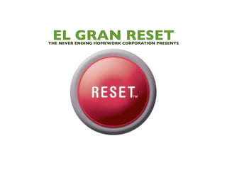 EL GRAN RESET
THE NEVER ENDING HOMEWORK CORPORATION PRESENTS
 