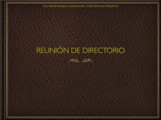 THE NEVER ENDING HOMEWORK CORPORATION PRESENTS




REUNIÓN DE DIRECTORIO
 
