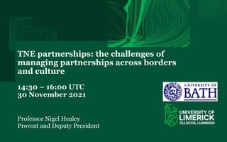 TNE partnerships: the challenges of
managing partnerships across borders
and culture
14:30 – 16:00 UTC
30 November 2021
Professor Nigel Healey
Provost and Deputy President
 