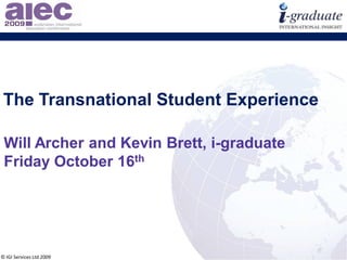 © IGI Services Ltd 2009
The Transnational Student Experience
Will Archer and Kevin Brett, i-graduate
Friday October 16th
 