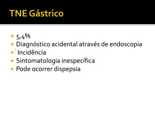    5,4%
   Diagnóstico acidental através de endoscopia
   Incidência
   Sintomatologia inespecífica
   Pode ocorrer dispepsia
 
