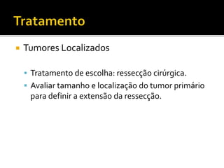    Tumores Localizados

     Tratamento de escolha: ressecção cirúrgica.
     Avaliar tamanho e localização do tumor primário
     para definir a extensão da ressecção.
 