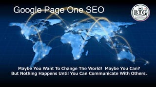 Google Page One SEO
Maybe You Want To Change The World! Maybe You Can?
But Nothing Happens Until You Can Communicate With Others.
 