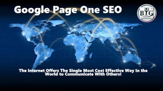 Google Page One SEO
The Internet Offers The Single Most Cost Effective Way In the
World to Communicate With Others!
 