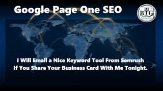 Google Page One SEO
I Will Email a Nice Keyword Tool From Semrush
If You Share Your Business Card With Me Tonight.
 