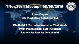 TNewTech Meetup: 08/09/2016
Lonn Dugan
BIG Marketing Solutions LLC
We Build Affordable Websites That Work
With Professional SEO Included!
Launch As Fast As One Week!
 