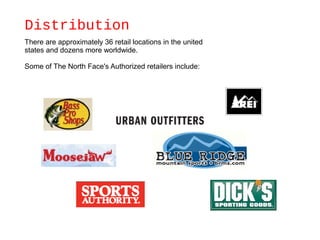 Distribution
There are approximately 36 retail locations in the united
states and dozens more worldwide.
Some of The North Face's Authorized retailers include:
 