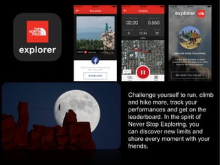 Challenge yourself to run, climb
and hike more, track your
performances and get on the
leaderboard. In the spirit of
Never Stop Exploring, you
can discover new limits and
share every moment with your
friends.
 
