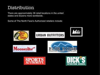 Distribution
There are approximately 36 retail locations in the united
states and dozens more worldwide.
Some of The North Face's Authorized retailers include:
 