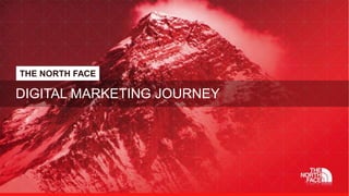 THE NORTH FACE
DIGITAL MARKETING JOURNEY
 