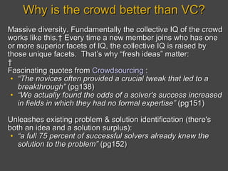Why is the crowd better than VC? <ul><li>Massive diversity. Fundamentally the collective IQ of the crowd works like this. ...