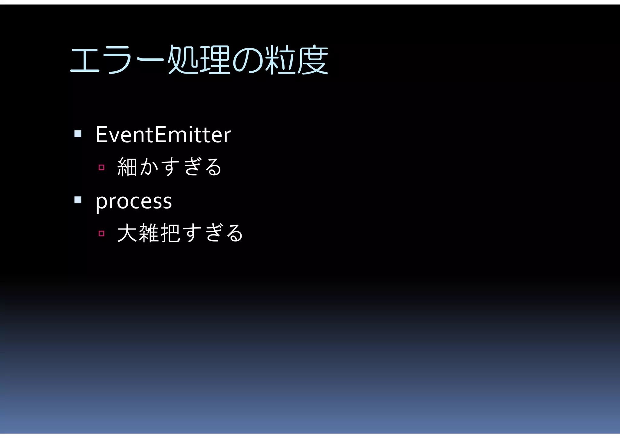エラー処理の粒度

 EventEmitter
   細かすぎる
 process
   大雑把すぎる
 