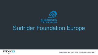 WORDPRESS, PAS QUE POUR LES BLOGS ?
Surfrider Foundation Europe
 