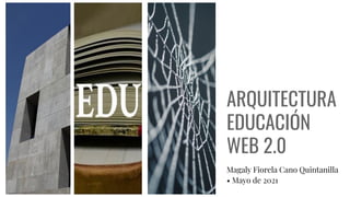 ARQUITECTURA
EDUCACIÓN
WEB 2.0
Magaly Fiorela Cano Quintanilla
• Mayo de 2021
 