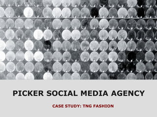 PICKER SOCIAL MEDIA AGENCY
CASE STUDY: TNG FASHION
 