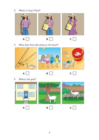 3 Which is Tony’s Mum?
A B C
4 What does Anna like doing on the beach?
A B C
5 Where’s the goat?
A B C
7
 