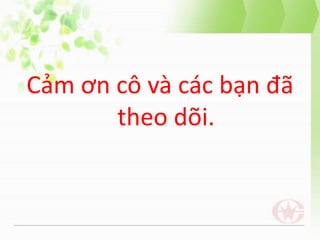 Cảm ơn cô và các bạn đã
theo dõi.
 