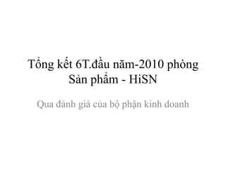 Tổng kết 6T.đầu năm-2010 phòngSản phẩm - HiSNQua đánhgiácủabộphậnkinhdoanh