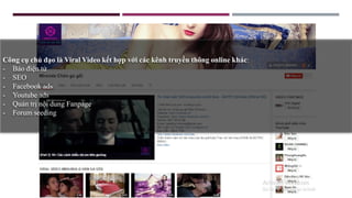 Công cụ chủ đạo là Viral Video kết hợp với các kênh truyền thông online khác:
- Báo điện tử
- SEO
- Facebook ads
- Youtube ads
- Quản trị nội dung Fanpage
- Forum seeding
 