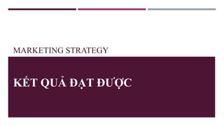 MARKETING STRATEGY
KẾT QUẢ ĐẠT ĐƯỢC
 