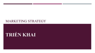 MARKETING STRATEGY
TRIỂN KHAI
 